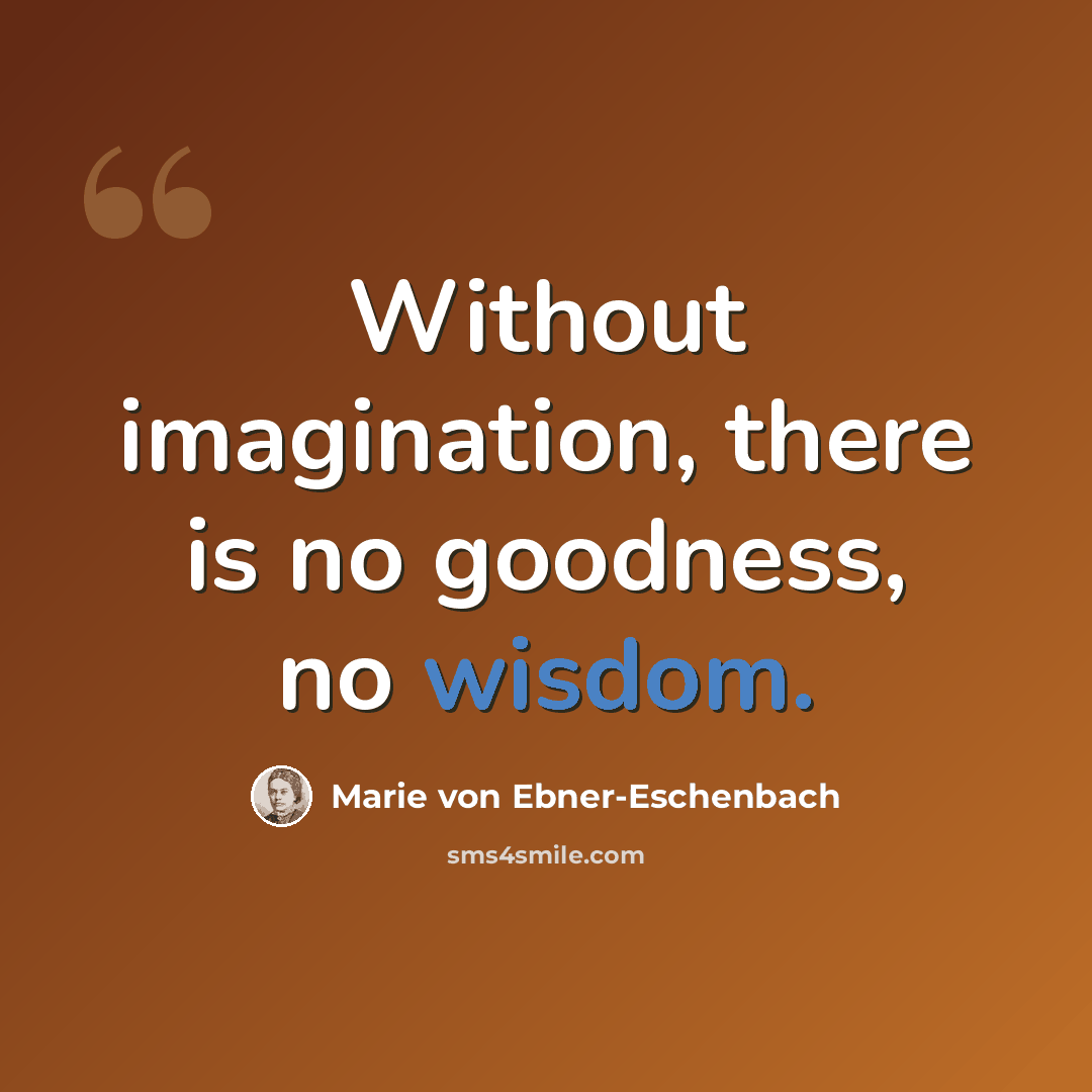 “Without imagination, there is no goodness, no wisdom.” quote by Marie von Ebner-Eschenbach
