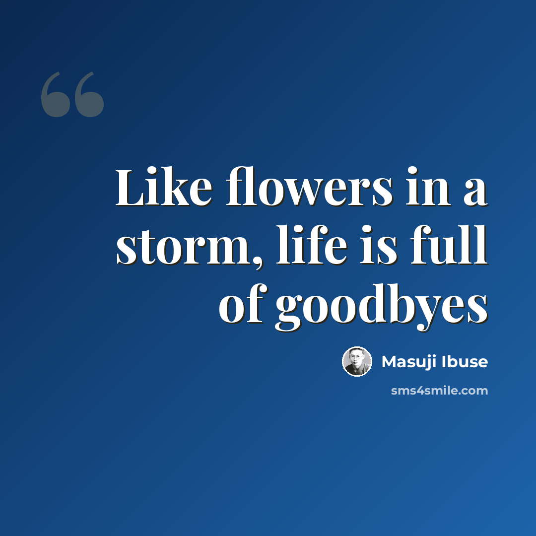 “Like flowers in a storm, life is full of goodbyes” quote by Masuji Ibuse