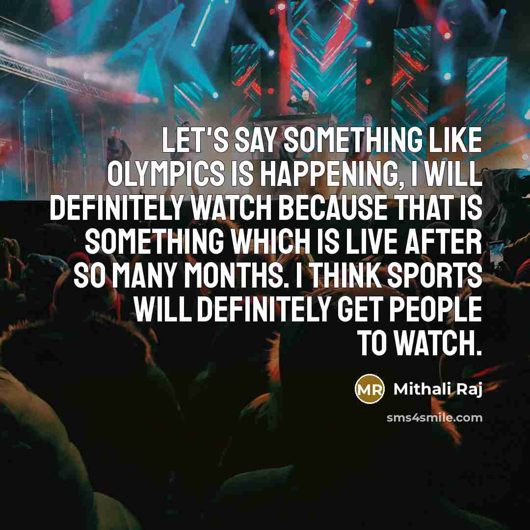 “Let's say something like Olympics is happening, I will definitely watch because that is something which is live after so many months. I think sports will definitely get people to watch.” quote by Mithali Raj