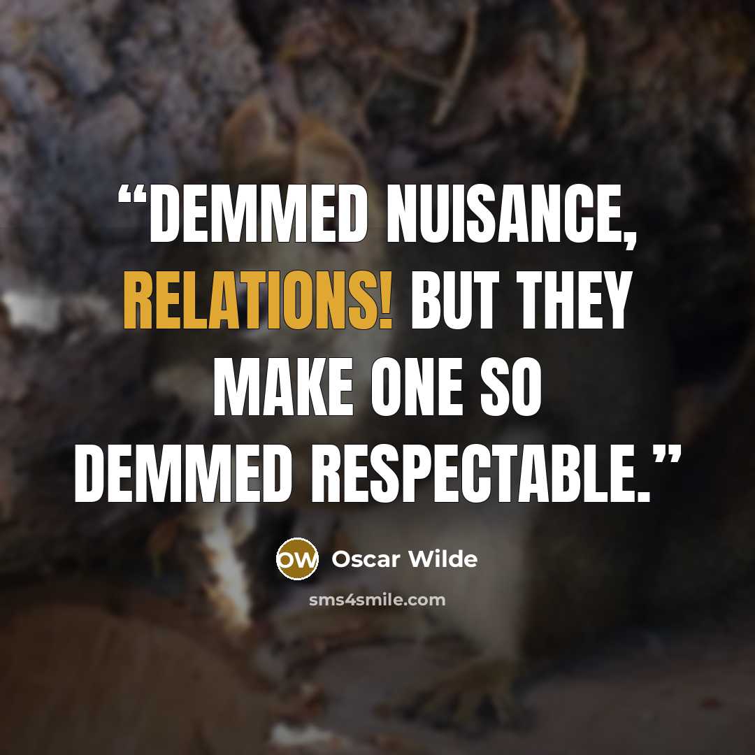 “Demmed nuisance, relations! But they make one so demmed respectable.” quote by Oscar Wilde