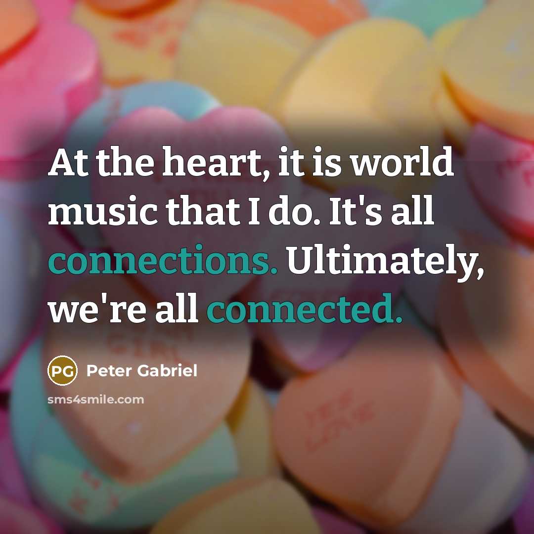 “At the heart, it is world music that I do. It's all connections. Ultimately, we're all connected.” quote by Peter Gabriel