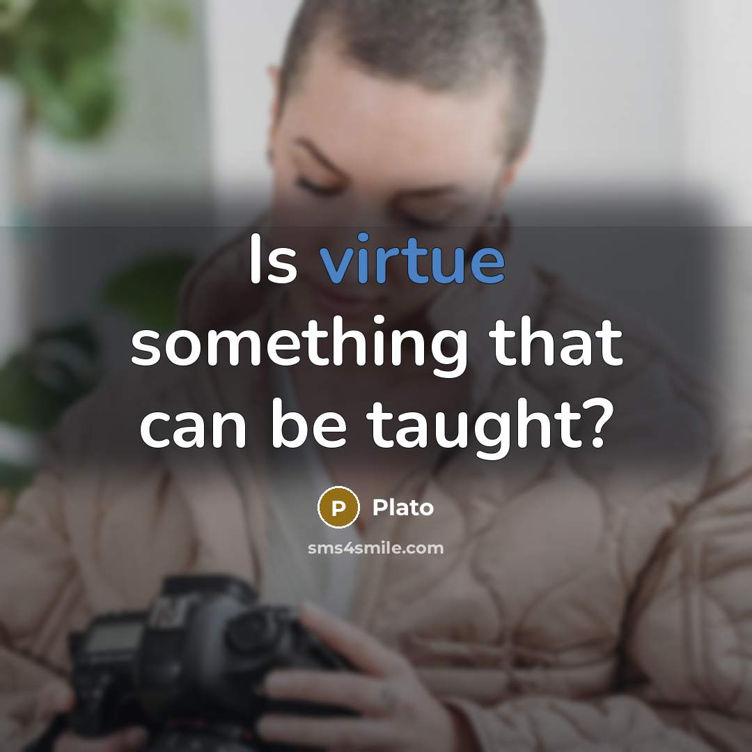 “Is virtue something that can be taught?” quote by Plato