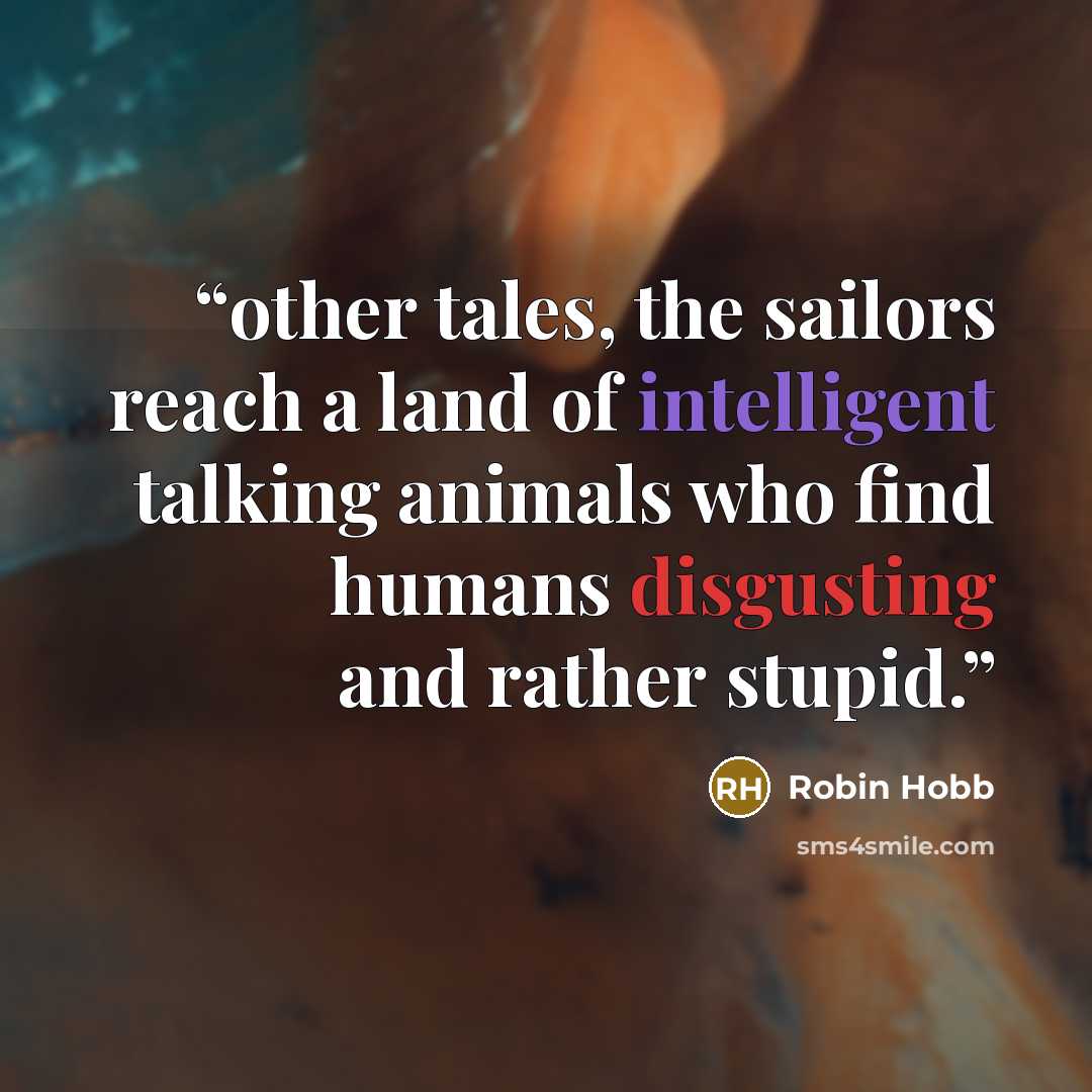 “other tales, the sailors reach a land of intelligent talking animals who find humans disgusting and rather stupid.” quote by Robin Hobb