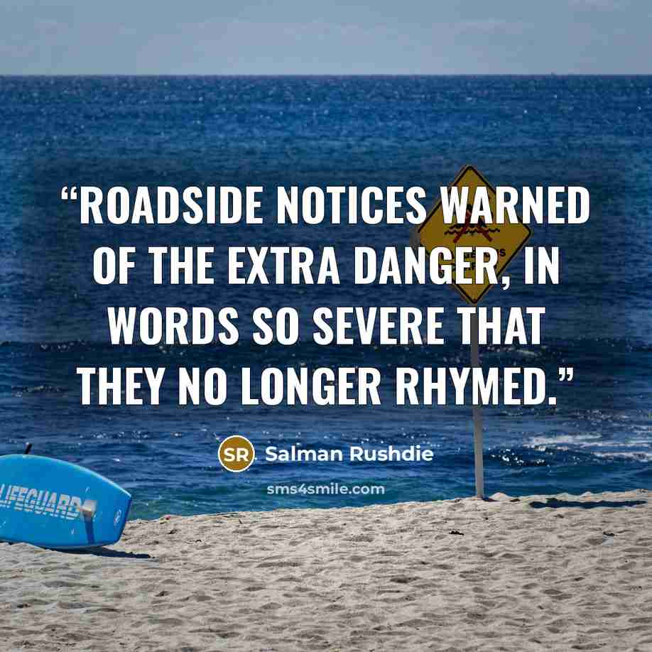 “Roadside notices warned of the extra danger, in words so severe that they no longer rhymed.” quote by Salman Rushdie