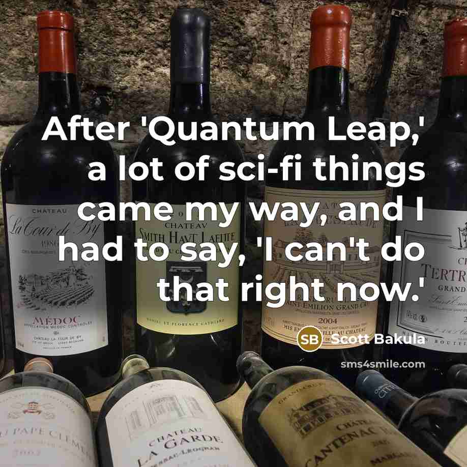 “After 'Quantum Leap,' a lot of sci-fi things came my way, and I had to say, 'I can't do that right now.'” quote by Scott Bakula
