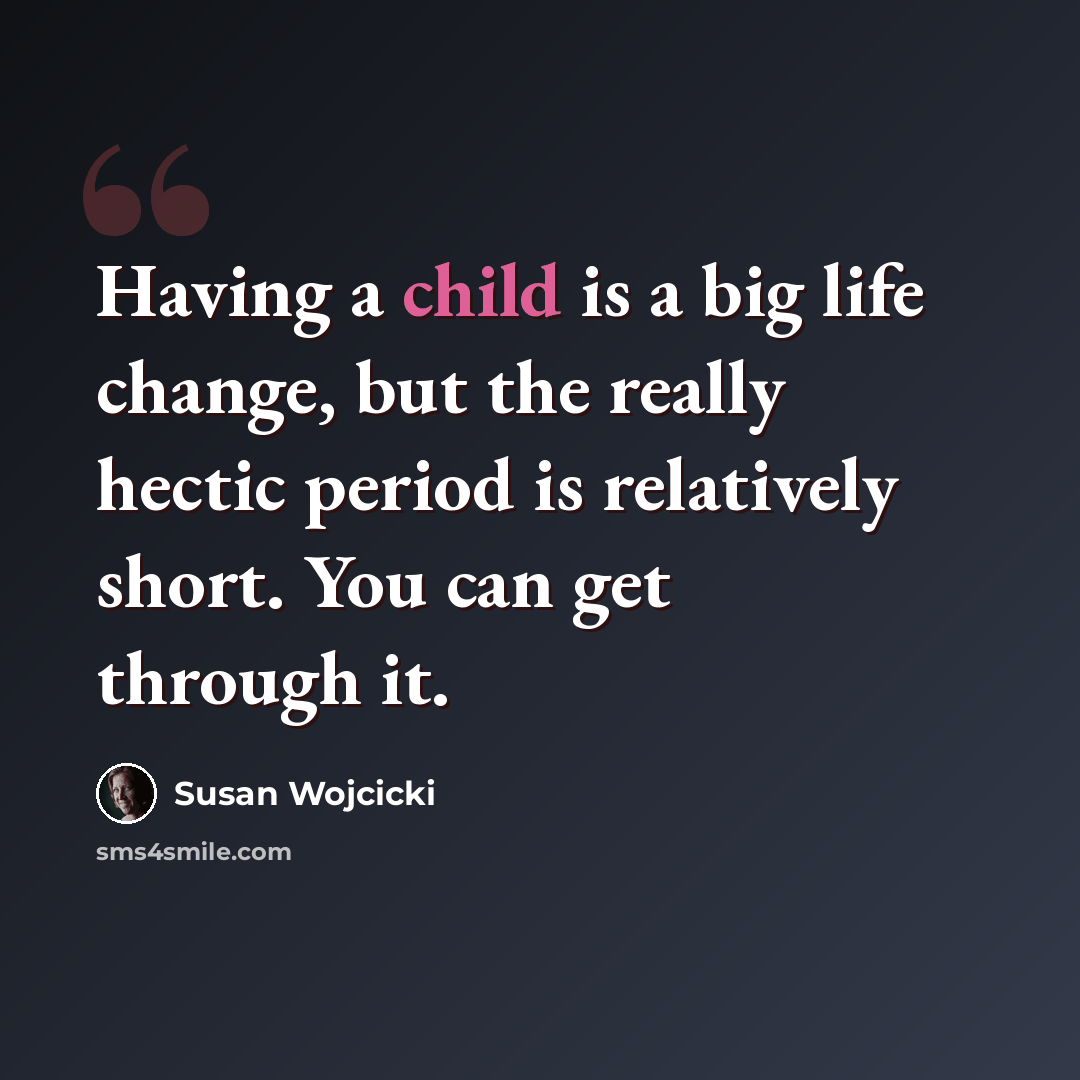 “Having a child is a big life change, but the really hectic period is relatively short. You can get through it.” quote by Susan Wojcicki