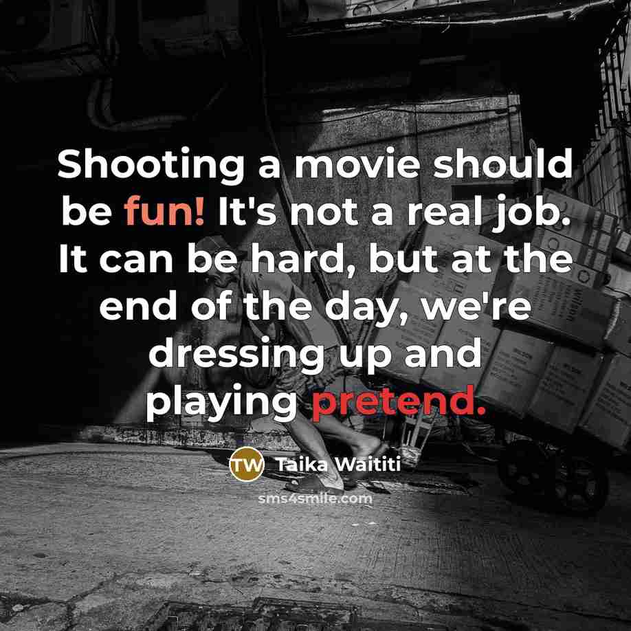“Shooting a movie should be fun! It's not a real job. It can be hard, but at the end of the day, we're dressing up and playing pretend.” quote by Taika Waititi