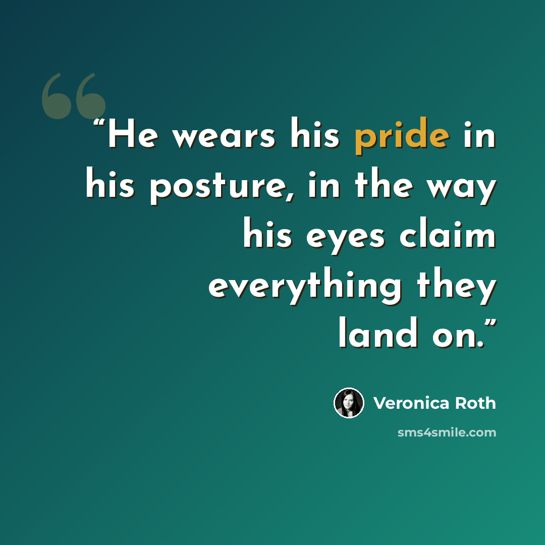 “He wears his pride in his posture, in the way his eyes claim everything they land on.” quote by Veronica Roth