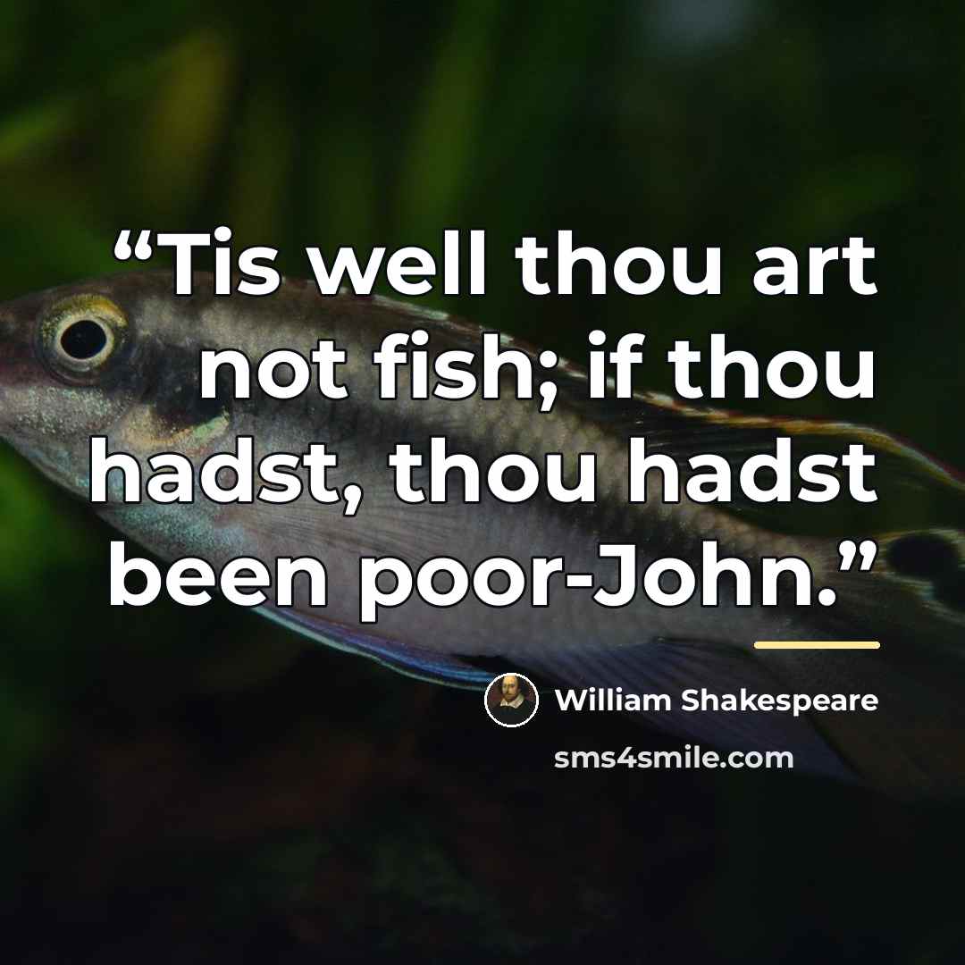 “Tis well thou art not fish; if thou hadst, thou hadst been poor-John.” quote by William Shakespeare