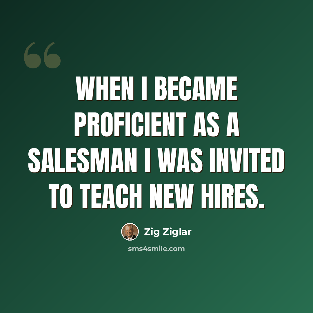 “When I became proficient as a salesman I was invited to teach new hires.” quote by Zig Ziglar