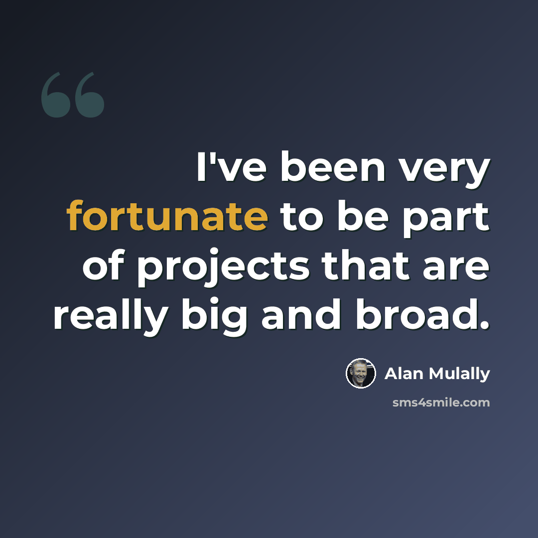 “I've been very fortunate to be part of projects that are really big and broad.” quote by Alan Mulally