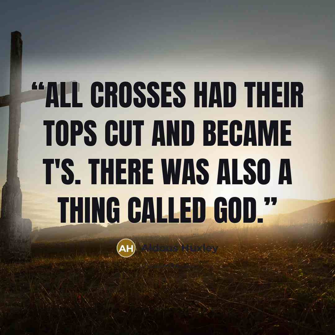 “All crosses had their tops cut and became T's. There was also a thing called God.” quote by Aldous Huxley