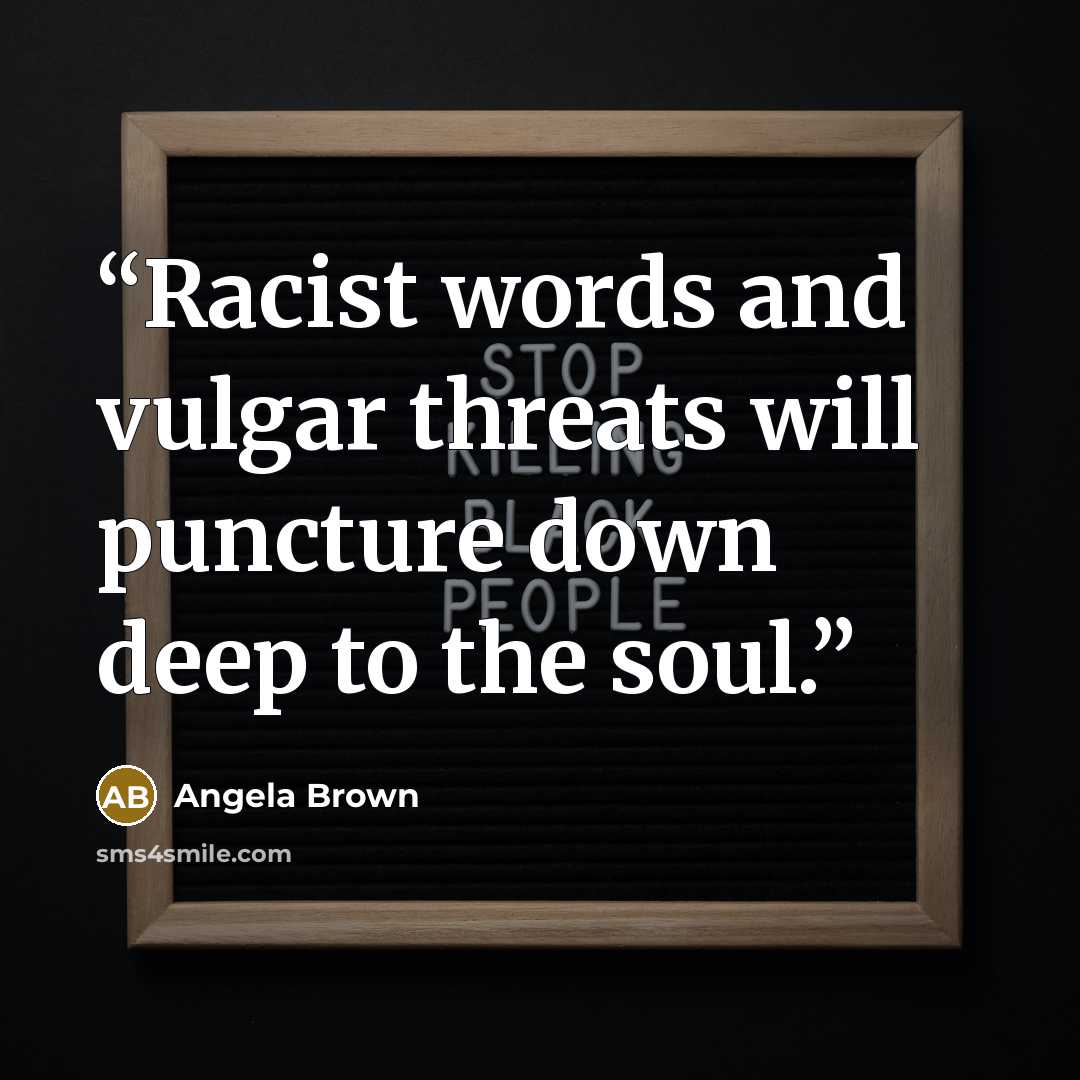 “Racist words and vulgar threats will puncture down deep to the soul.” quote by Angela Brown