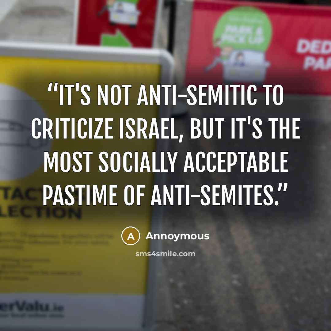 “It's not anti-semitic to criticize Israel, but it's the most socially acceptable pastime of anti-semites.” quote by Annoymous