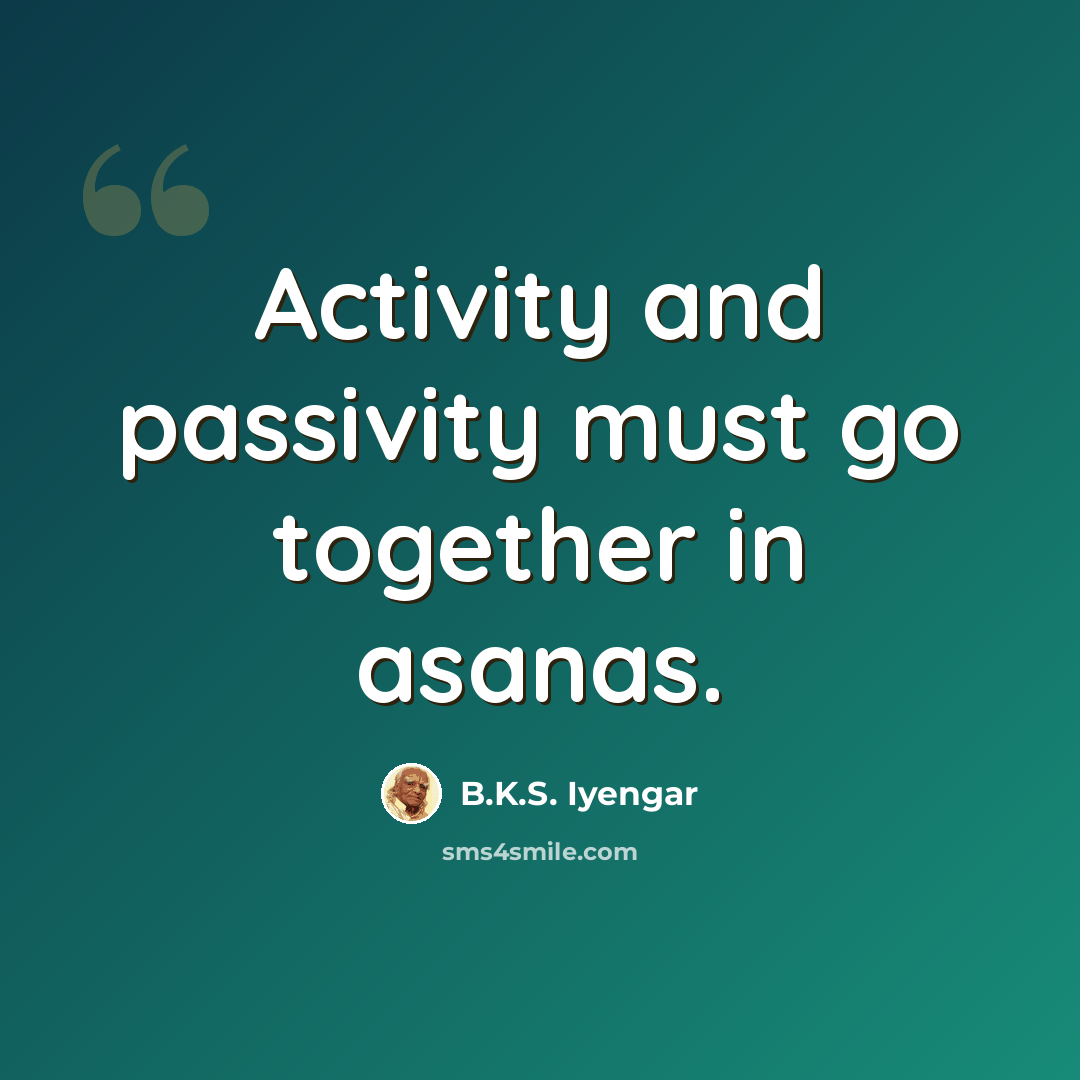 “Activity and passivity must go together in asanas.” quote by B.K.S. Iyengar