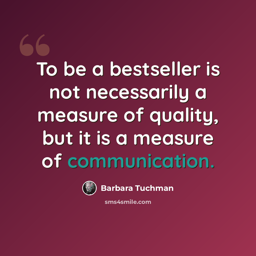 “To be a bestseller is not necessarily a measure of quality, but it is a measure of communication.” quote by Barbara Tuchman