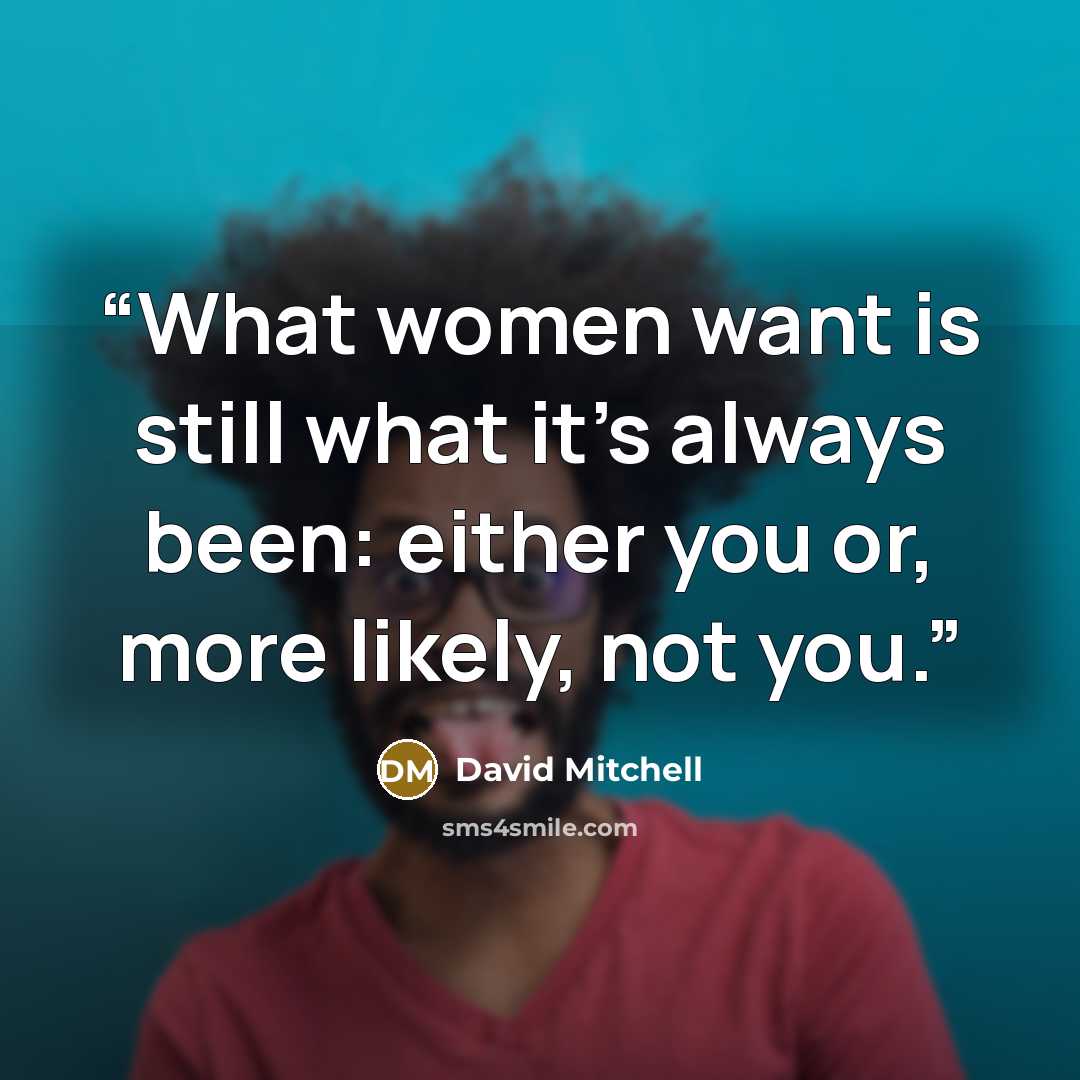 “What women want is still what it's always been: either you or, more likely, not you.” quote by David Mitchell