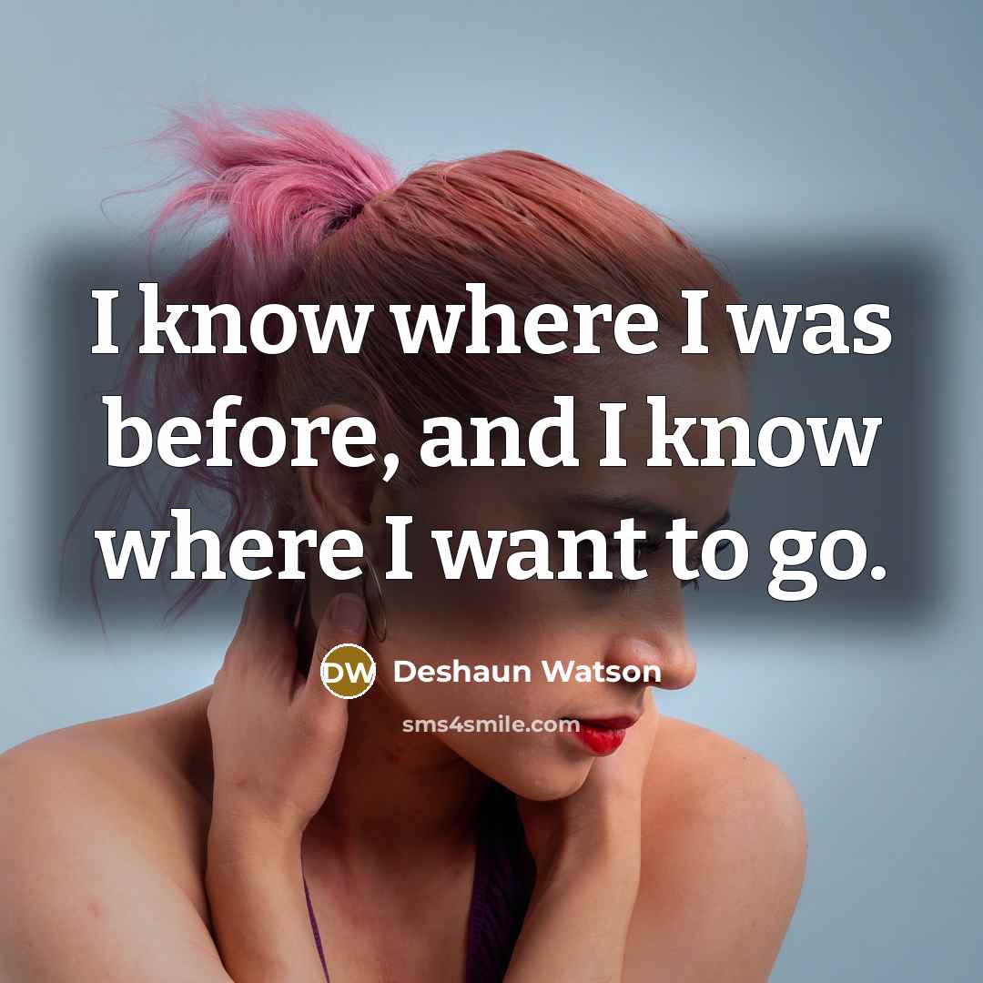 “I know where I was before, and I know where I want to go.” quote by Deshaun Watson