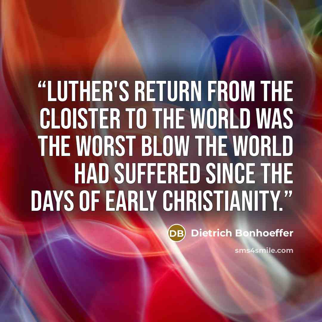 “Luther's return from the cloister to the world was the worst blow the world had suffered since the days of early Christianity.” quote by Dietrich Bonhoeffer