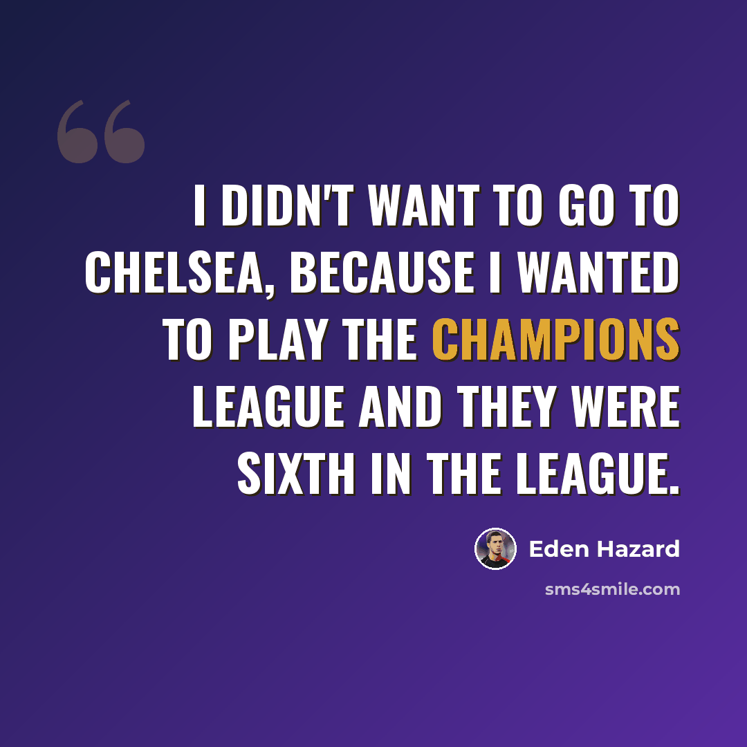 “I didn't want to go to Chelsea, because I wanted to play the Champions League and they were sixth in the league.” quote by Eden Hazard