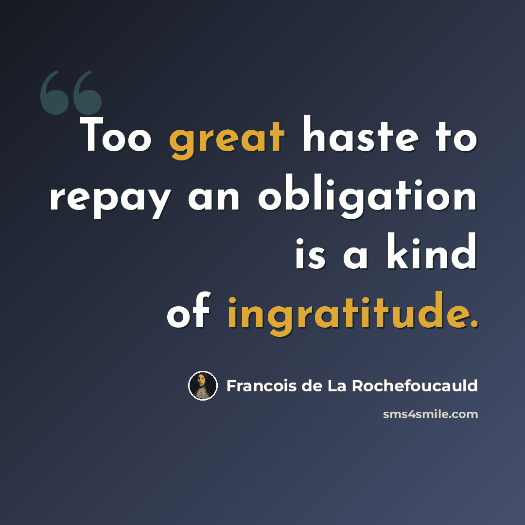 “Too great haste to repay an obligation is a kind of ingratitude.” quote by Francois de La Rochefoucauld
