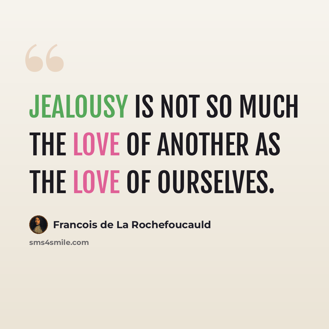 “Jealousy is not so much the love of another as the love of ourselves.” quote by Francois De La Rochefoucauld