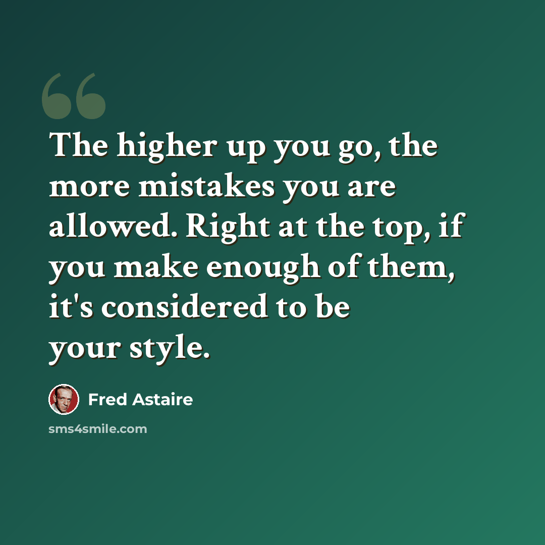 “The higher up you go, the more mistakes you are allowed. Right at the top, if you make enough of them, it's considered to be your style.” quote by Fred Astaire