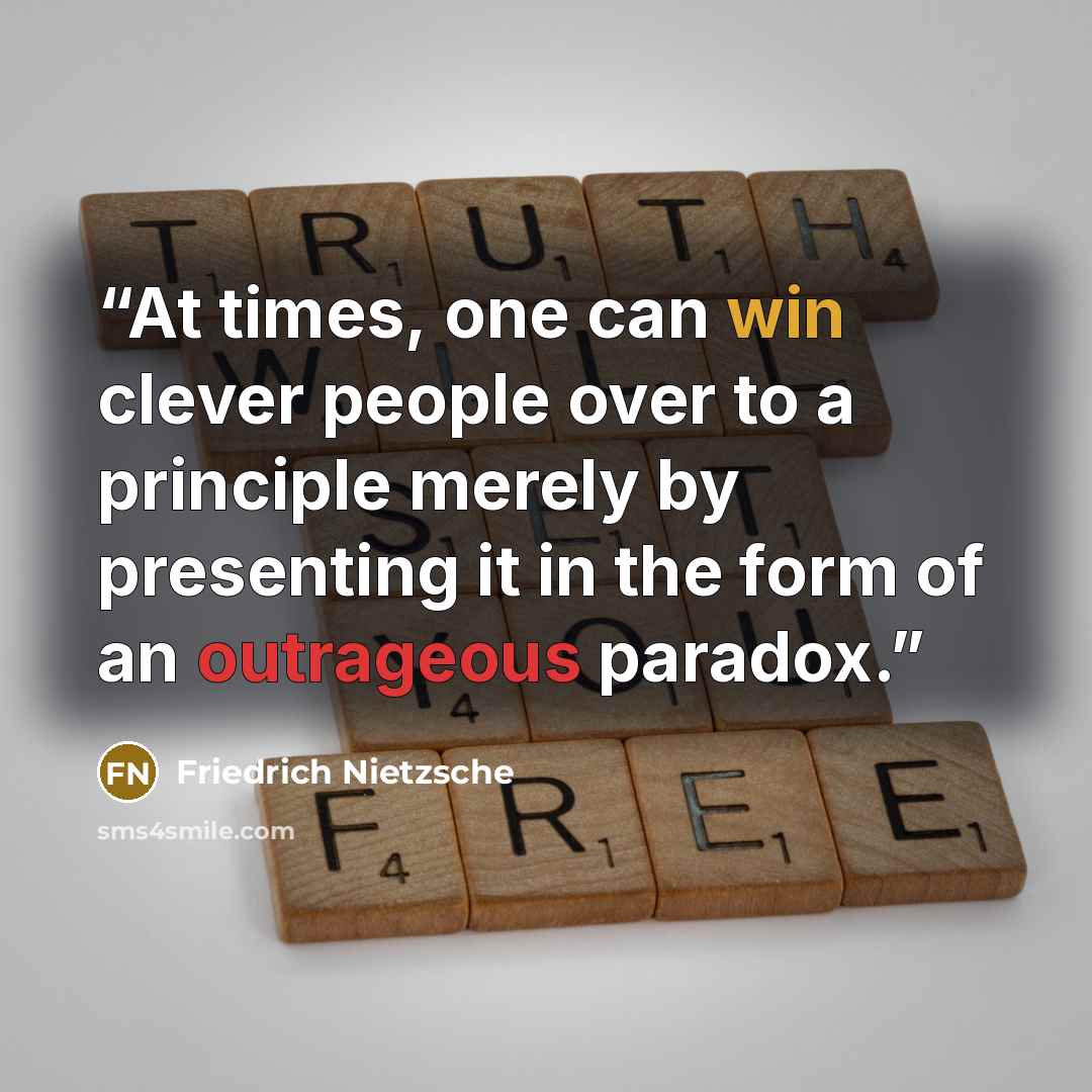 “At times, one can win clever people over to a principle merely by presenting it in the form of an outrageous paradox.” quote by Friedrich Nietzsche