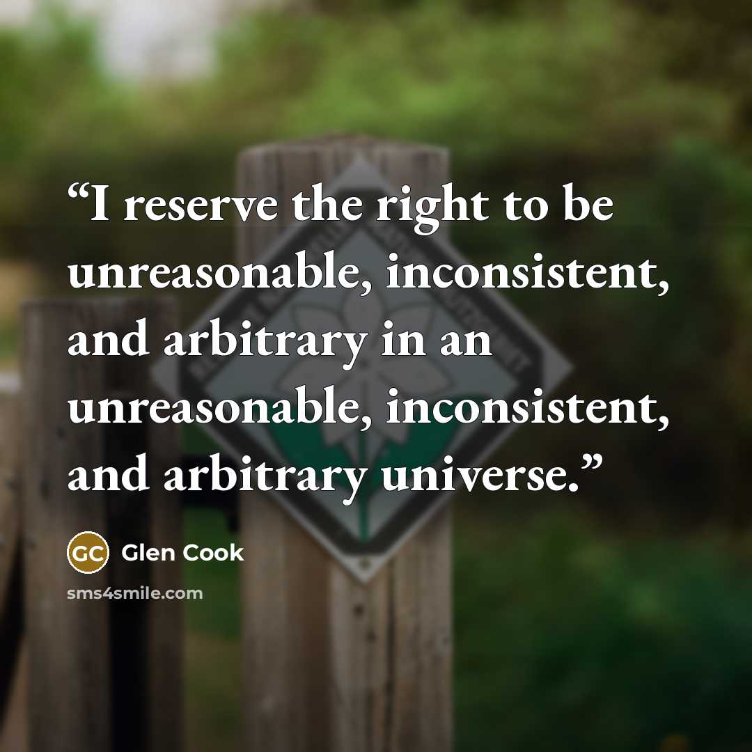 “I reserve the right to be unreasonable, inconsistent, and arbitrary in an unreasonable, inconsistent, and arbitrary universe.” quote by Glen Cook