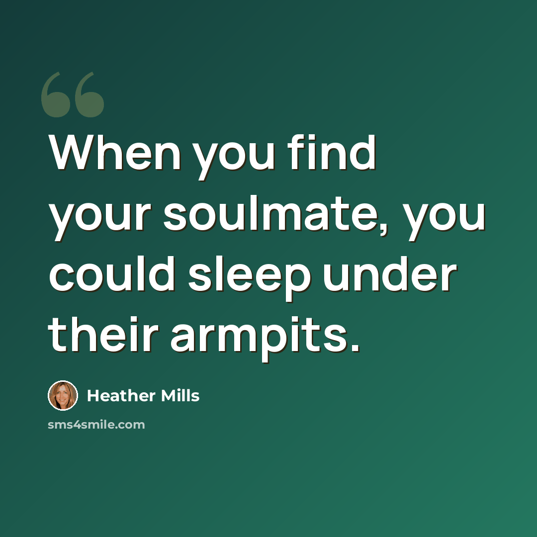 “When you find your soulmate, you could sleep under their armpits.” quote by Heather Mills