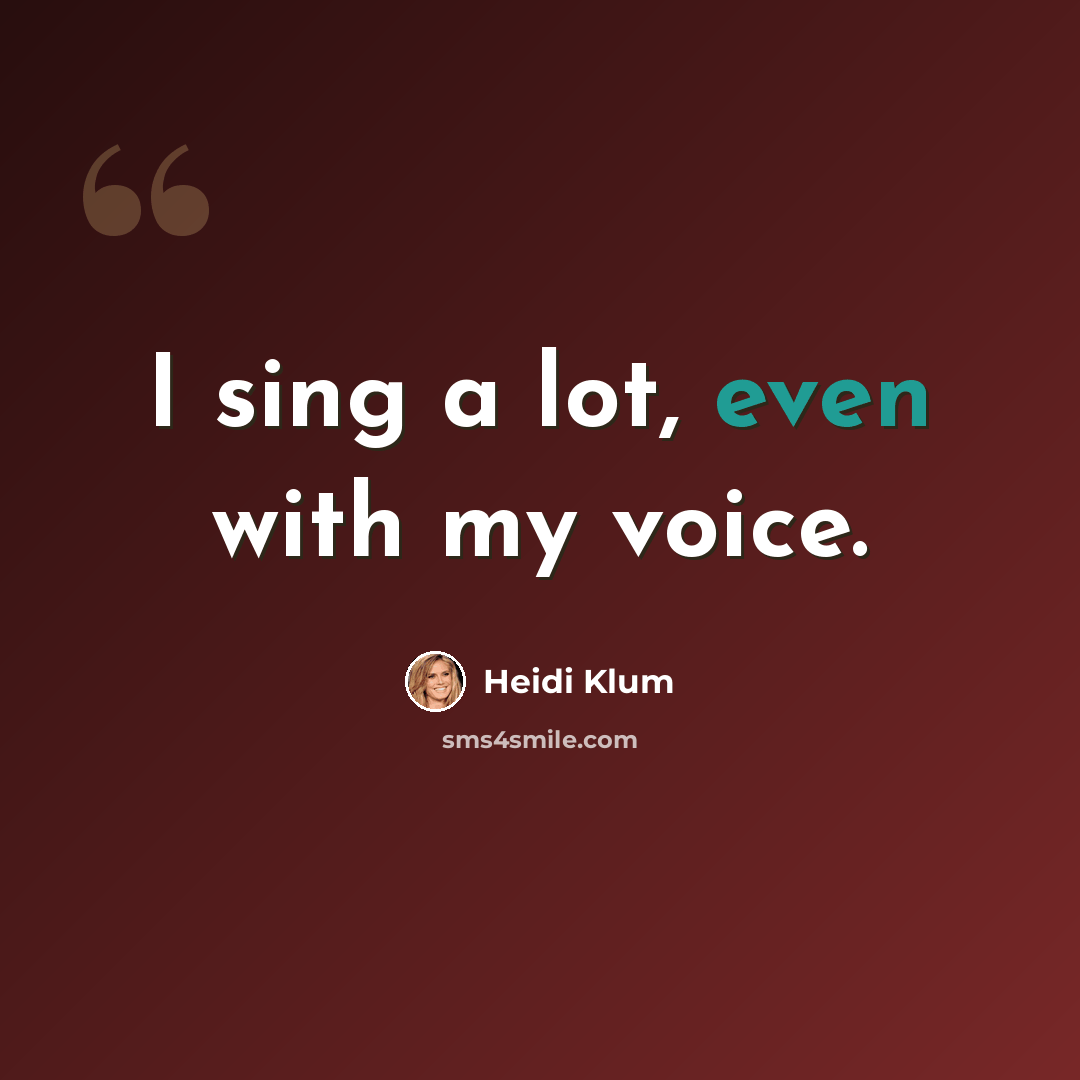 “I sing a lot, even with my voice.” quote by Heidi Klum