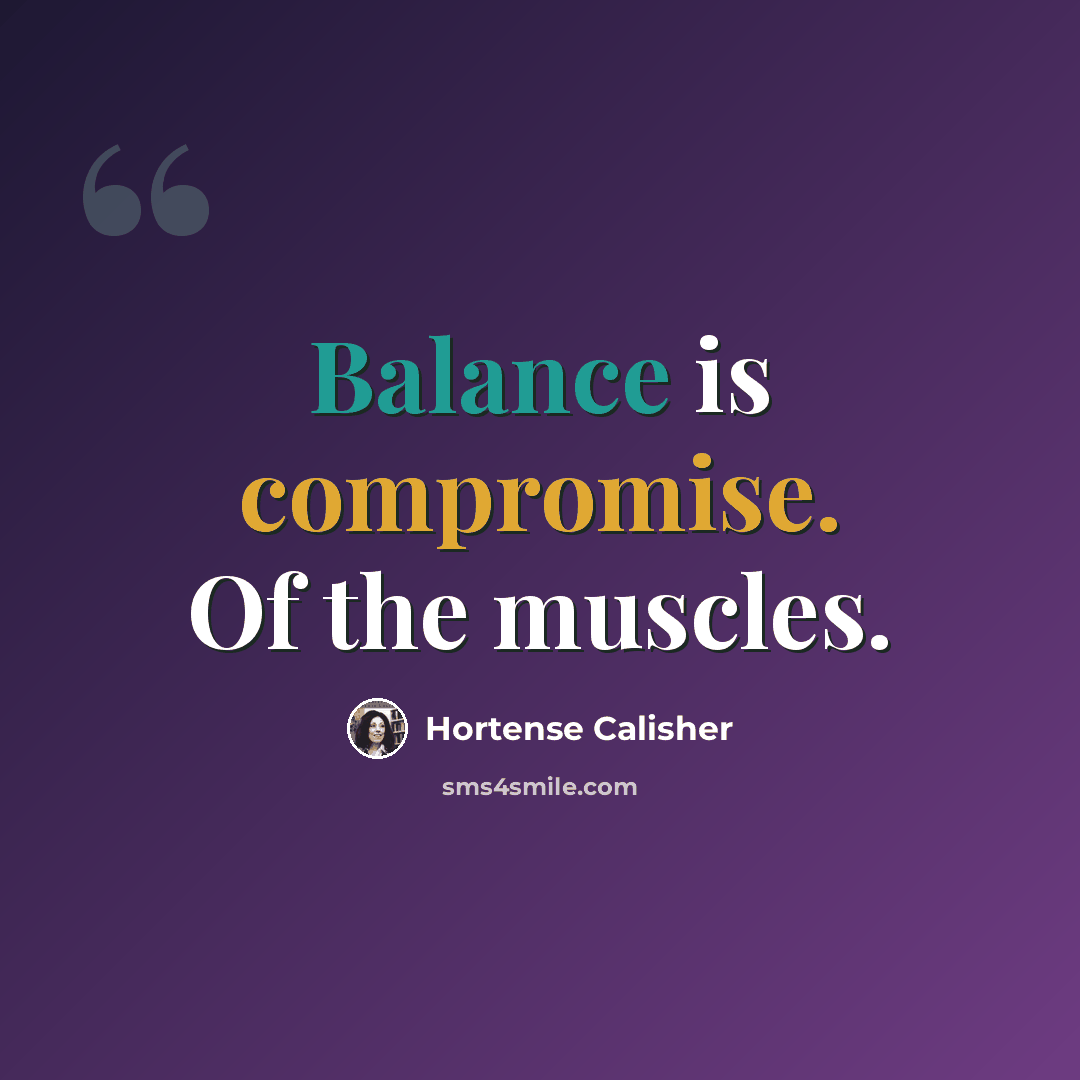“Balance is compromise. Of the muscles.” quote by Hortense Calisher
