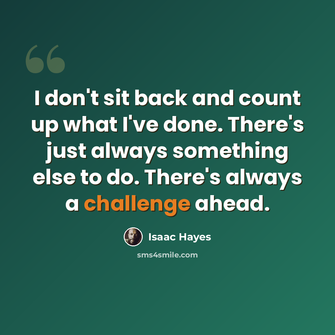 “I don't sit back and count up what I've done. There's just always something else to do. There's always a challenge ahead.” quote by Isaac Hayes
