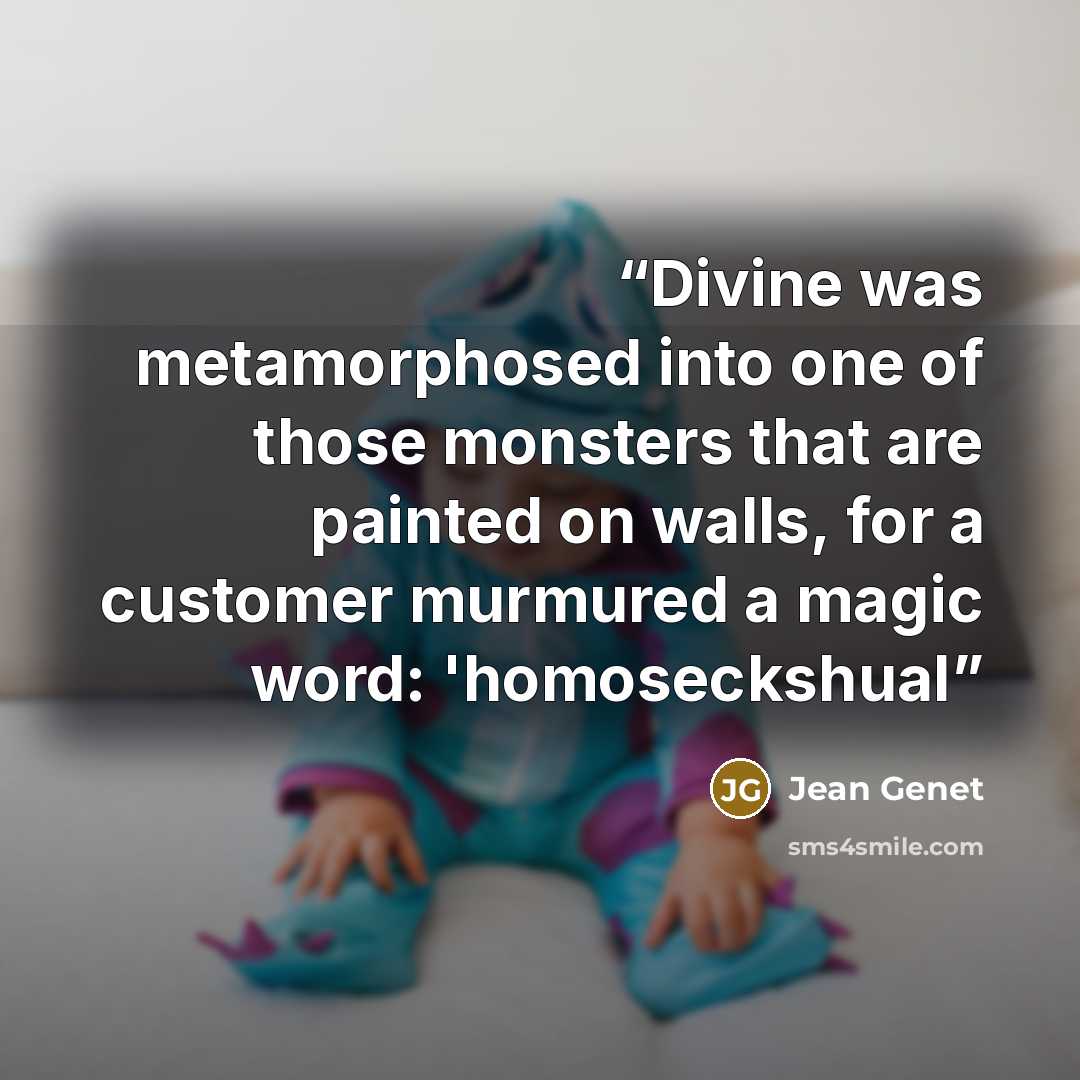 “Divine was metamorphosed into one of those monsters that are painted on walls, for a customer murmured a magic word: 'homoseckshual” quote by Jean Genet