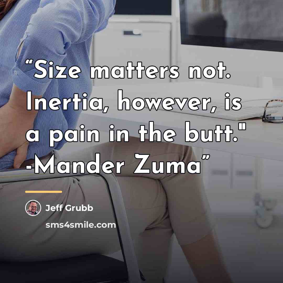 “Size matters not. Inertia, however, is a pain in the butt." -Mander Zuma” quote by Jeff Grubb