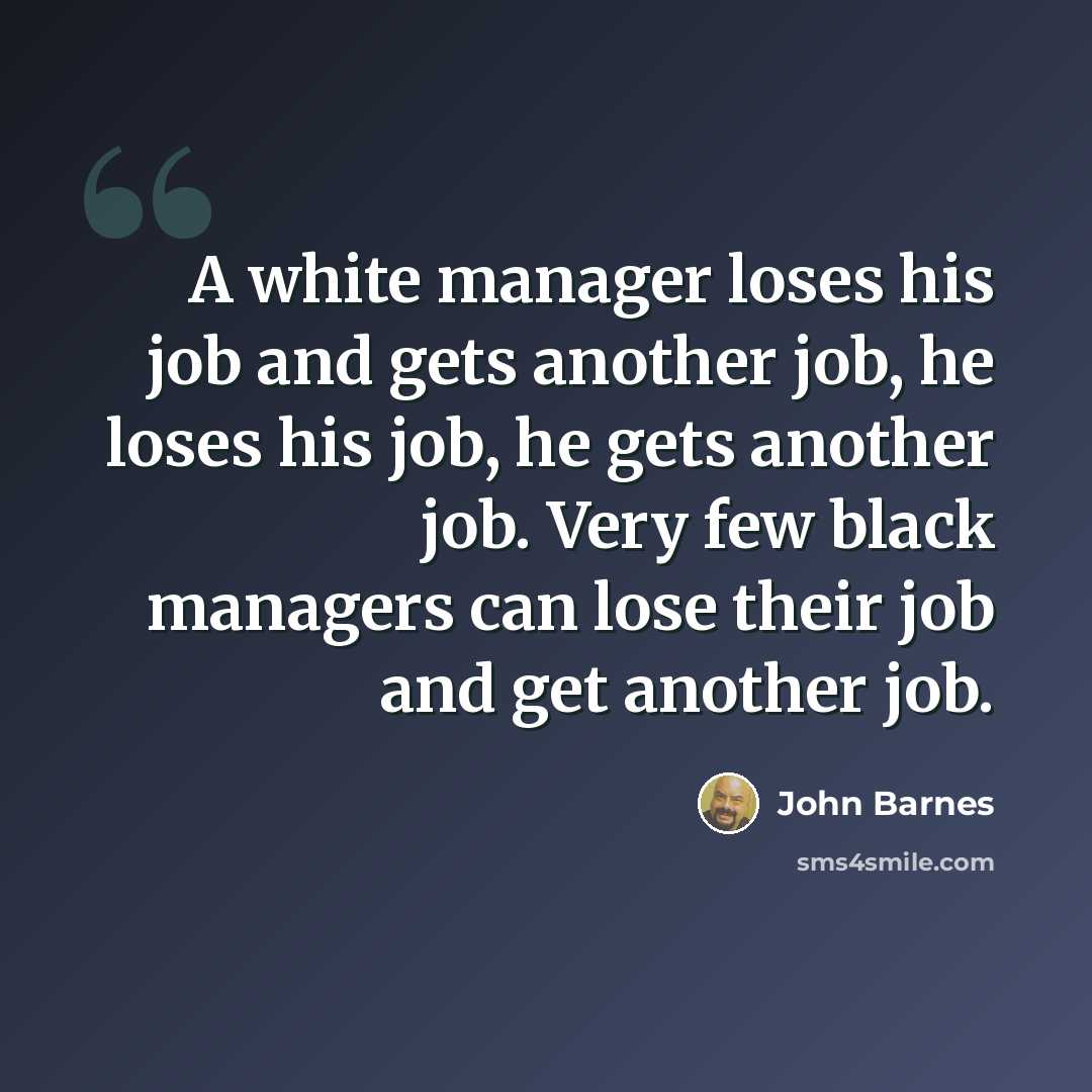 “A white manager loses his job and gets another job, he loses his job, he gets another job. Very few black managers can lose their job and get another job.” quote by John Barnes