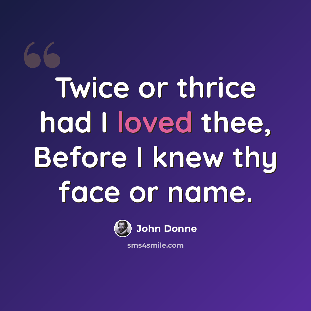 “Twice or thrice had I loved thee, Before I knew thy face or name.” quote by John Donne