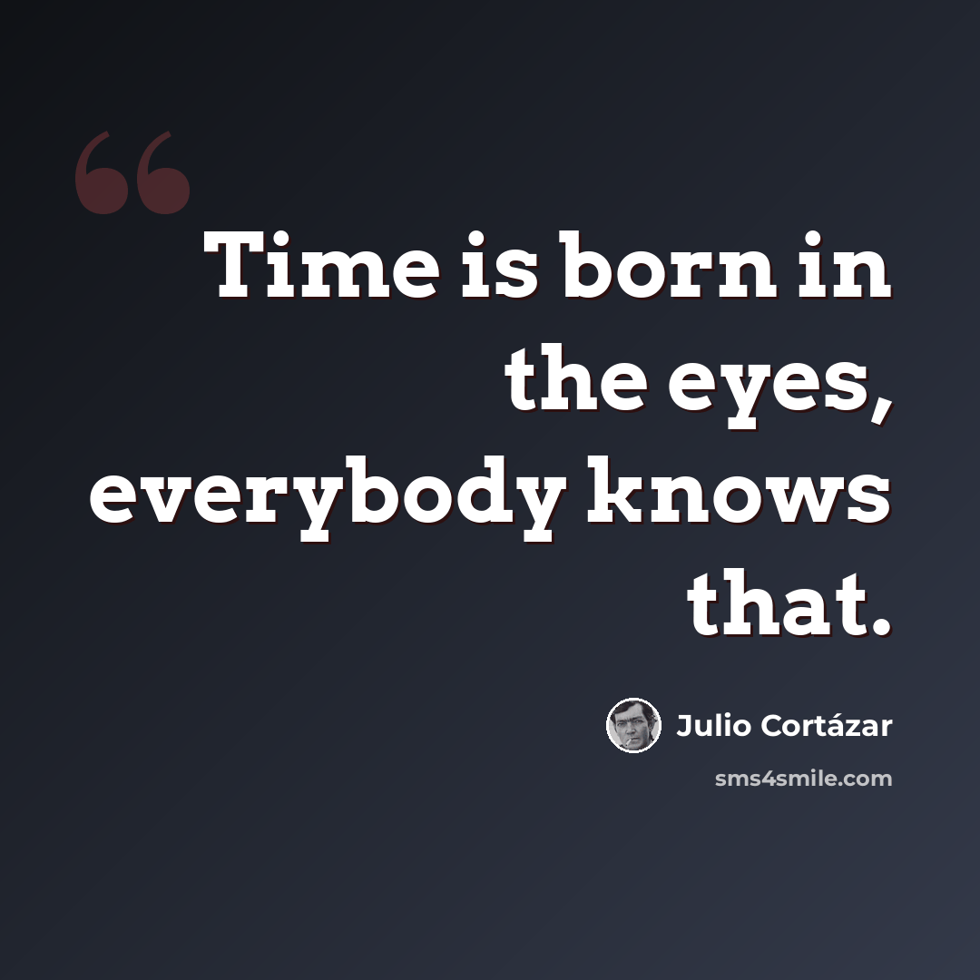 “Time is born in the eyes, everybody knows that.” quote by Julio Cortazar