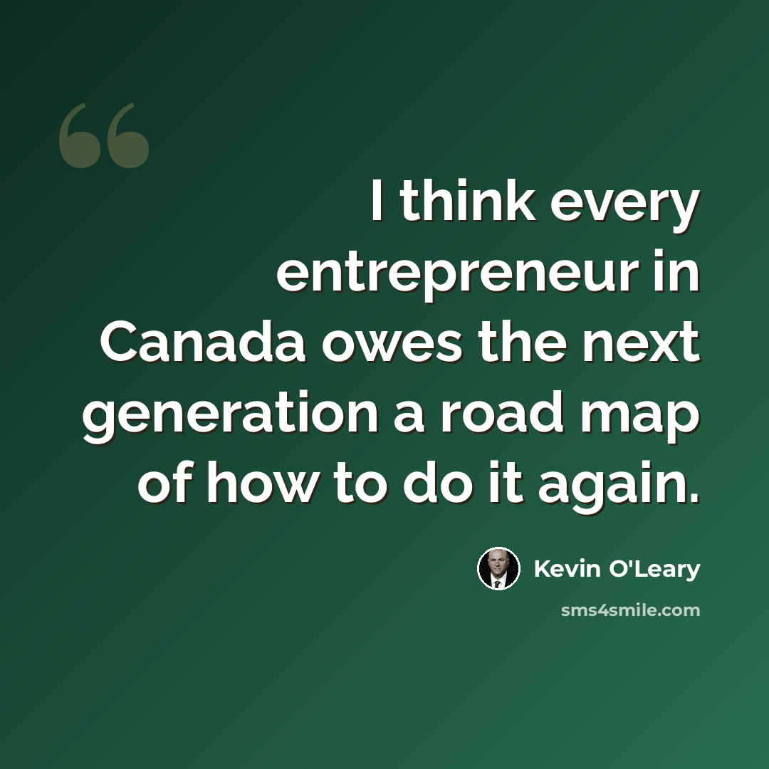 “I think every entrepreneur in Canada owes the next generation a road map of how to do it again.” quote by Kevin O'Leary