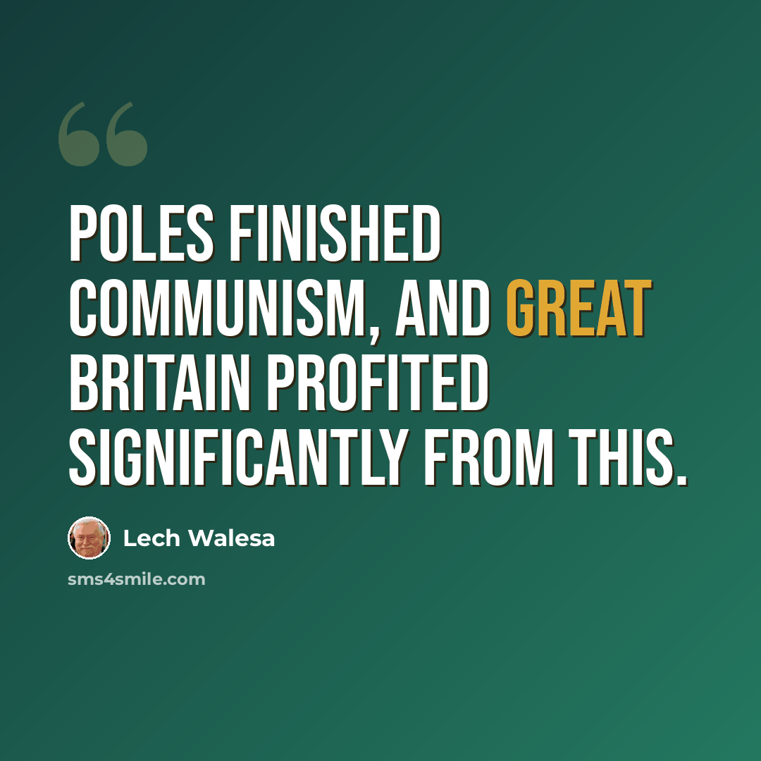 “Poles finished communism, and Great Britain profited significantly from this.” quote by Lech Walesa