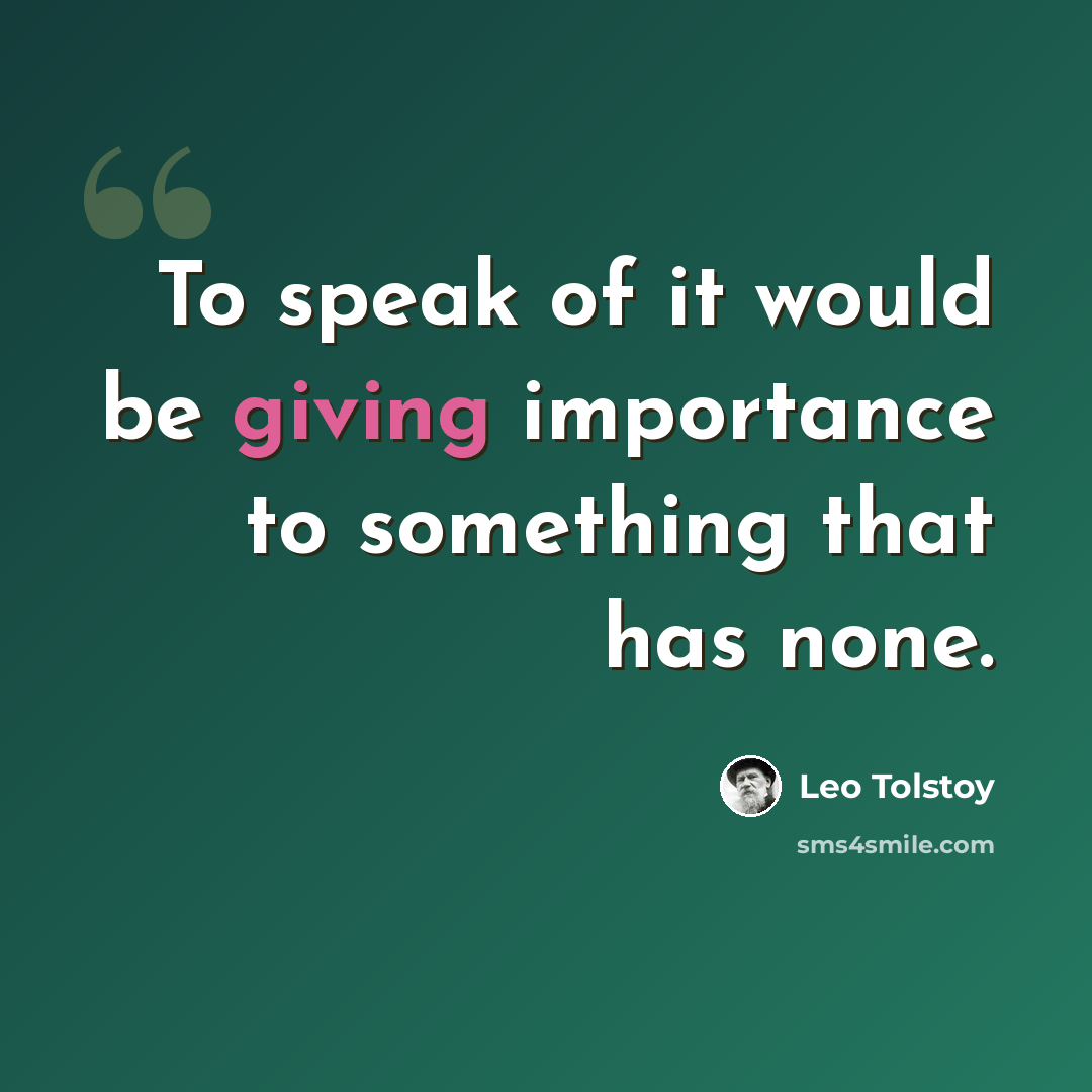 “To speak of it would be giving importance to something that has none.” quote by Leo Tolstoy