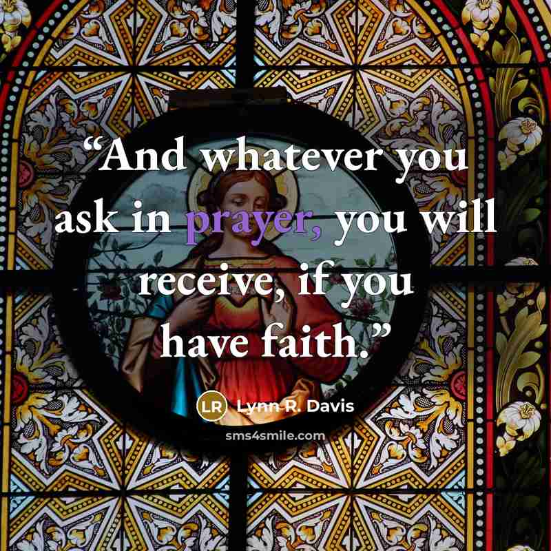 “And whatever you ask in prayer, you will receive, if you have faith.” quote by Lynn R. Davis