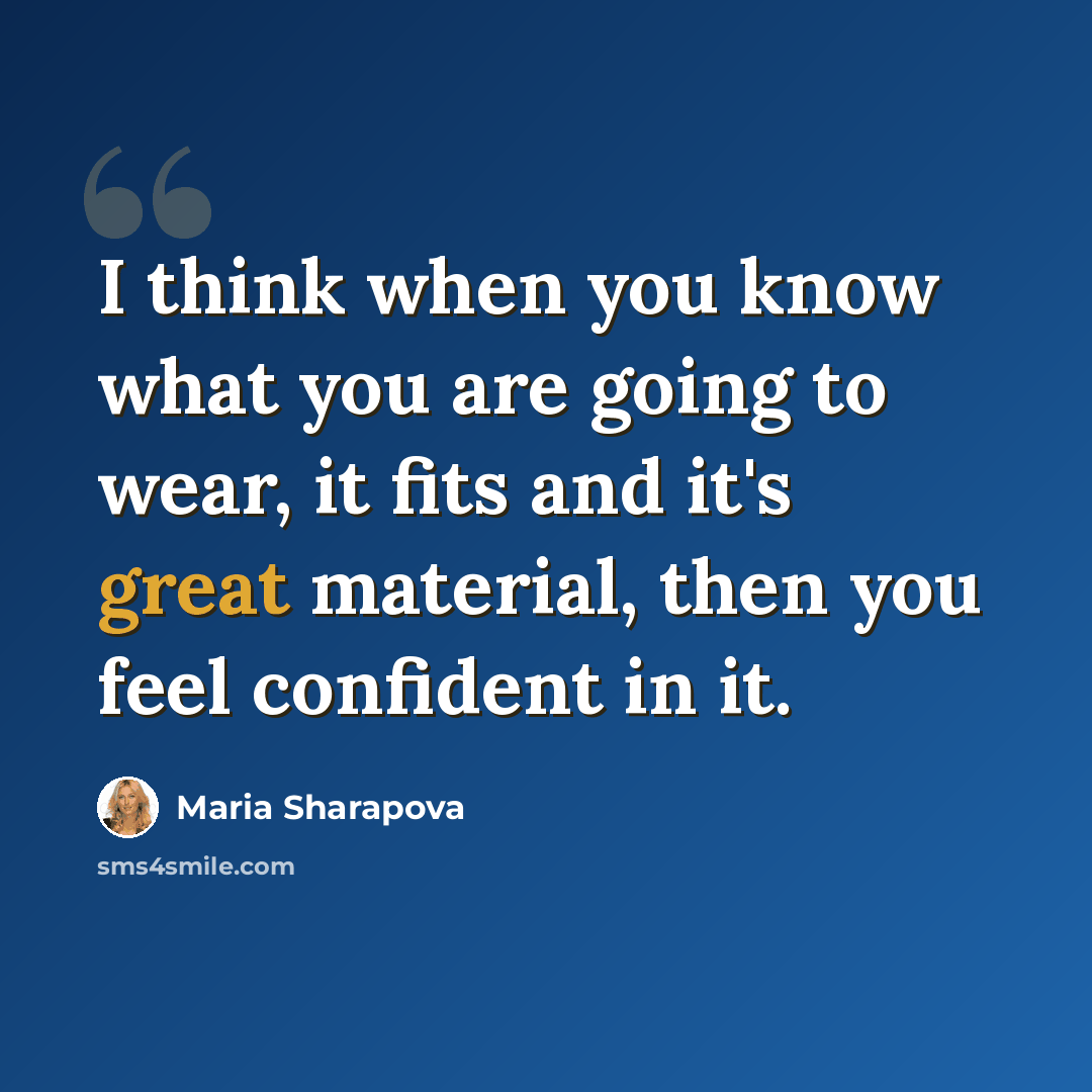 “I think when you know what you are going to wear, it fits and it's great material, then you feel confident in it.” quote by Maria Sharapova