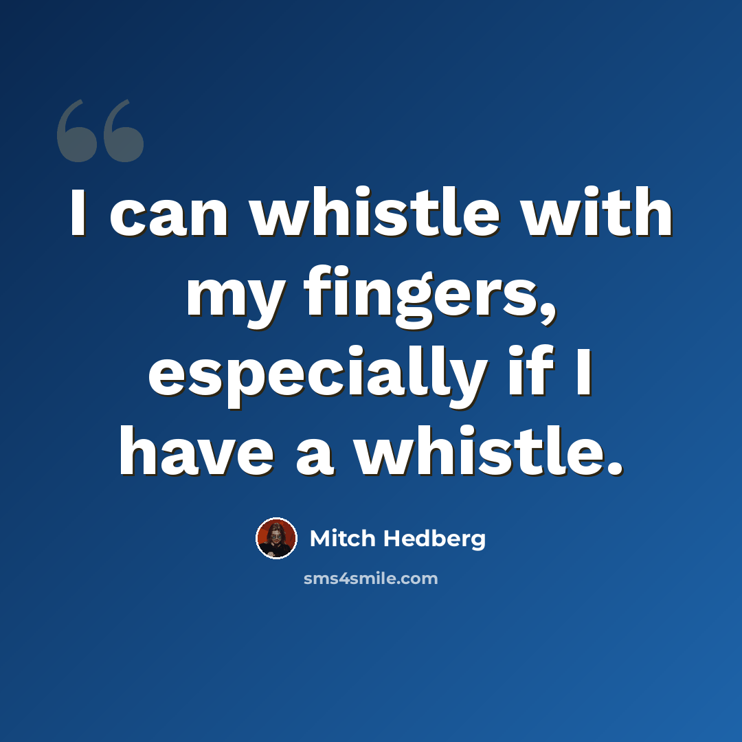 “I can whistle with my fingers, especially if I have a whistle.” quote by Mitch Hedberg