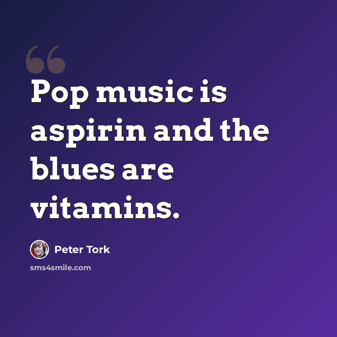 “Pop music is aspirin and the blues are vitamins.” quote by Peter Tork