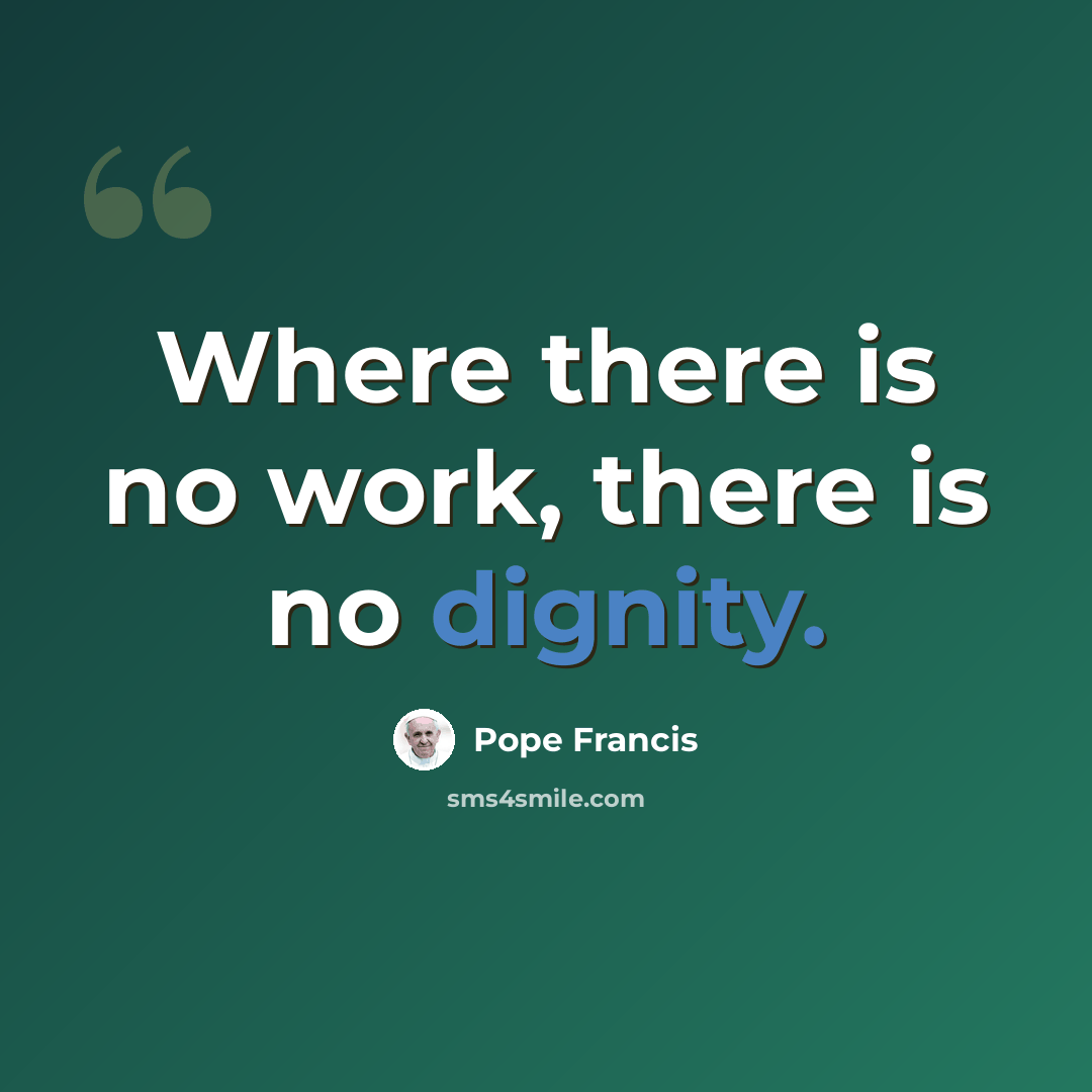 “Where there is no work, there is no dignity.” quote by Pope Francis