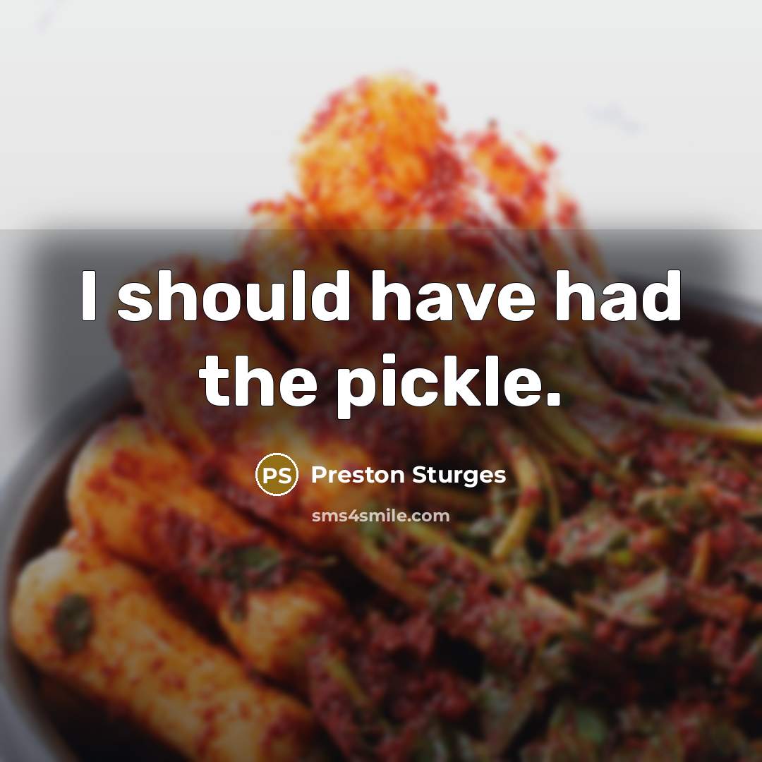 “I should have had the pickle.” quote by Preston Sturges
