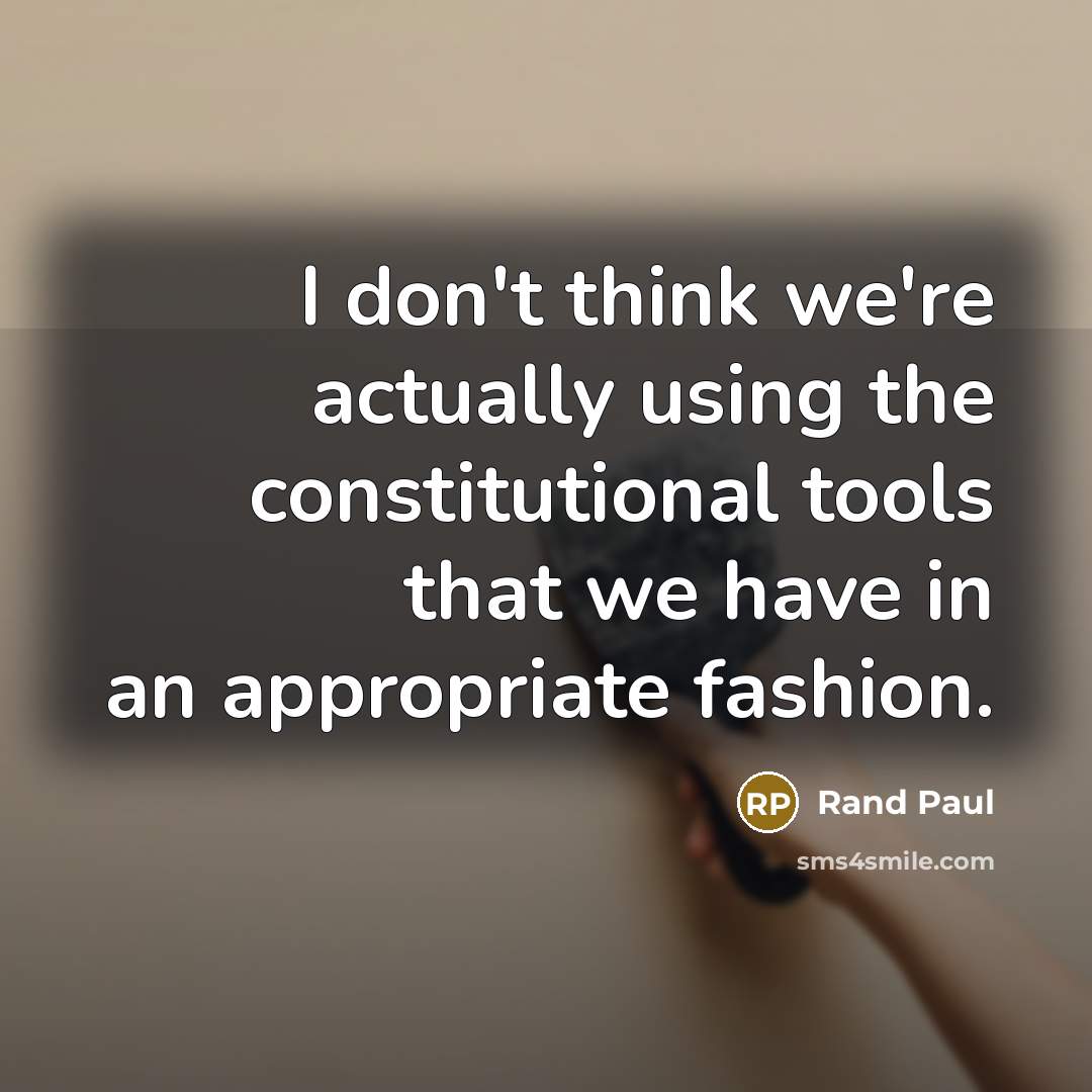 “I don't think we're actually using the constitutional tools that we have in an appropriate fashion.” quote by Rand Paul
