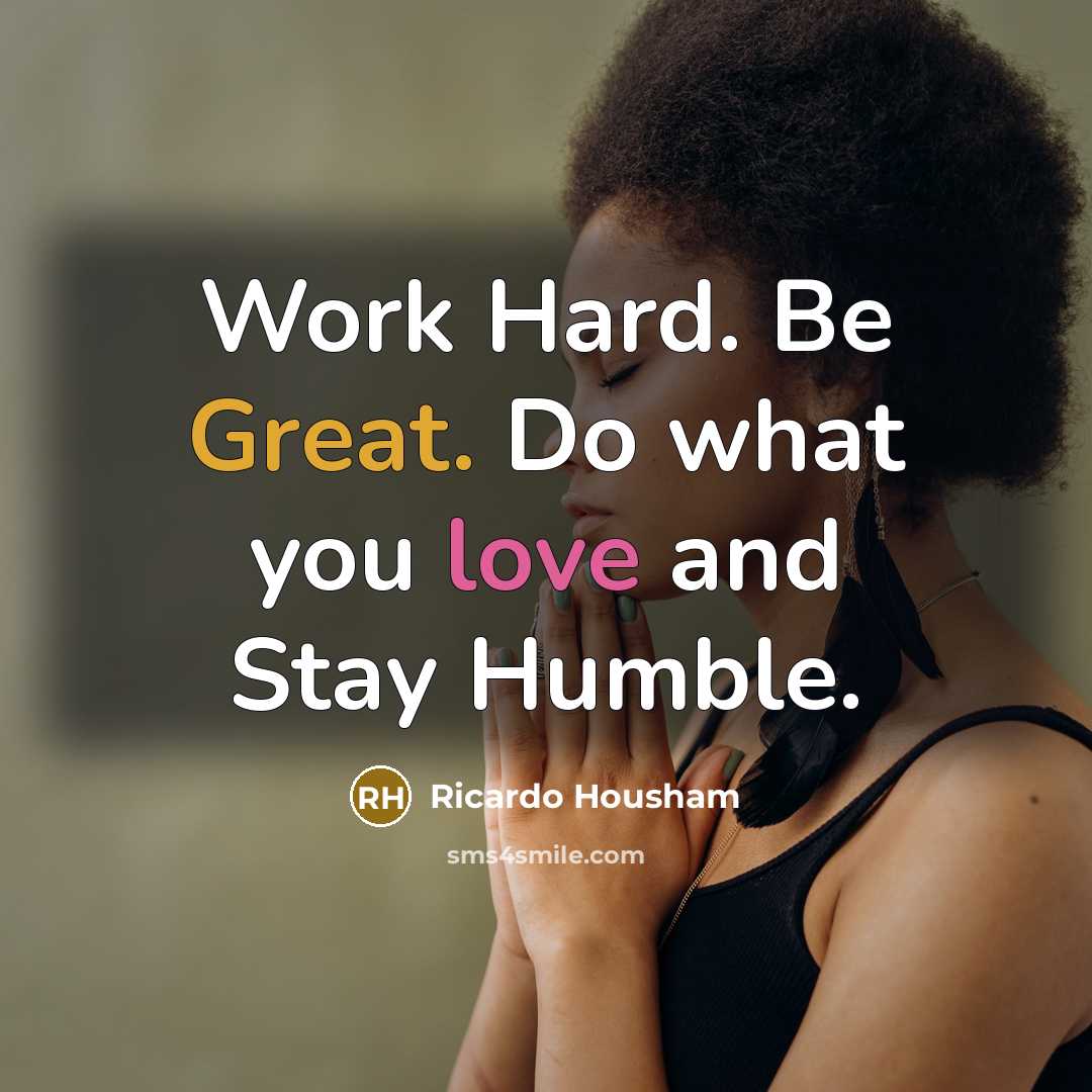 “Work Hard. Be Great. Do what you love and Stay Humble.” quote by Ricardo Housham
