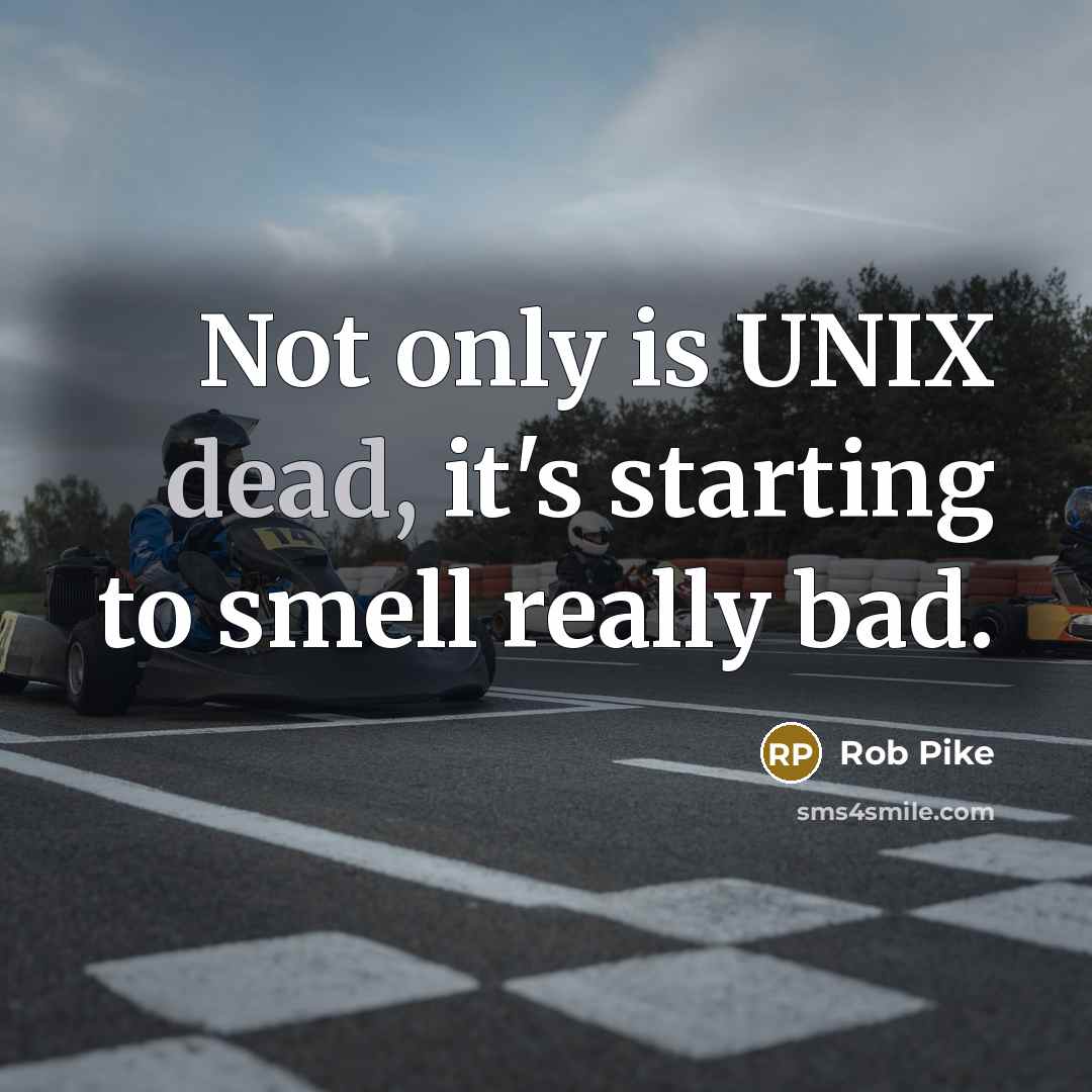 “Not only is UNIX dead, it's starting to smell really bad.” quote by Rob Pike
